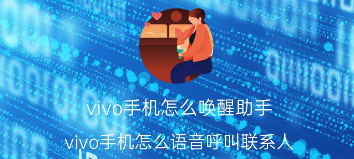 vivo手机怎么唤醒助手 vivo手机怎么语音呼叫联系人？